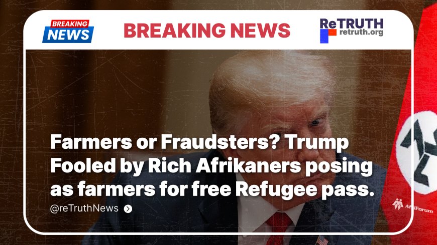 Farmers or Fraudsters? Trump Fooled by Rich Afrikaners posing as farmers for free Refugee pass