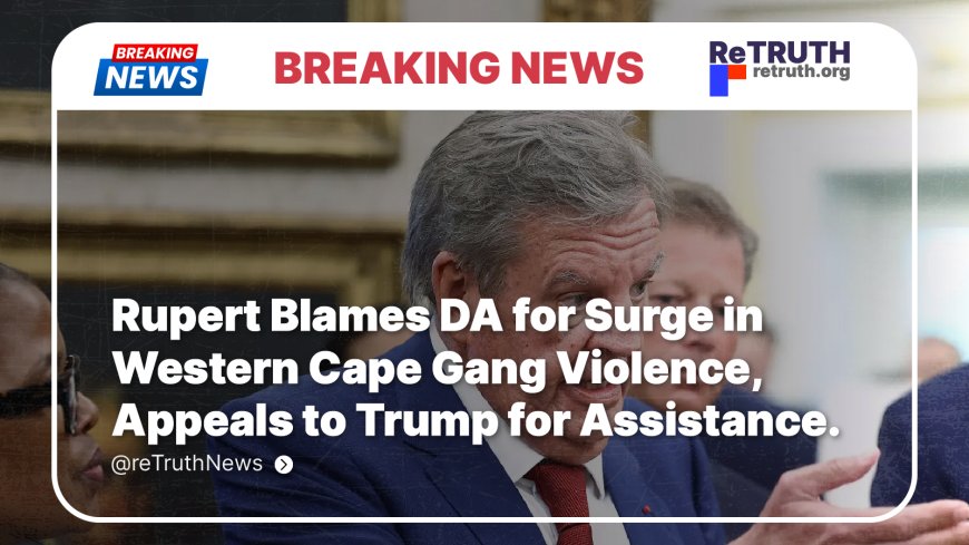 Rupert Blames DA for Surge in Western Cape Gang Violence, Appeals to Trump for Assistance