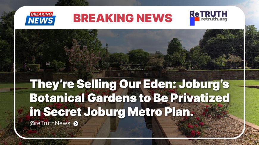 They’re Selling Our Eden: Joburg’s Botanical Gardens to Be Privatized in Secret Joburg Metro Plan.