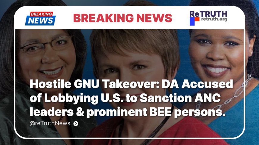 Hostile GNU Takeover: DA Accused of Lobbying U.S. to Sanction ANC leaders & prominent BEE persons.
