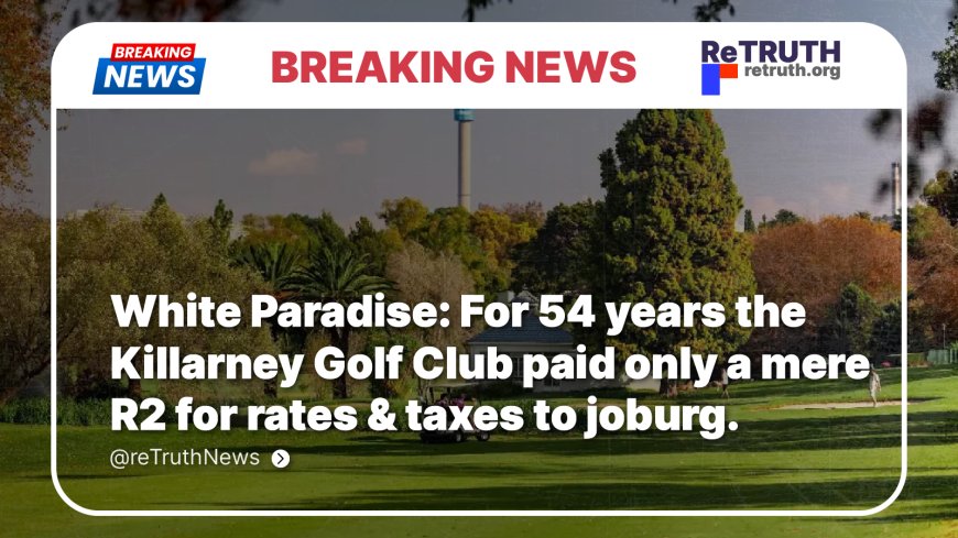 White Paradise: For 54 years the Killarney Golf Club paid only a mere R2 for rates & taxes to joburg